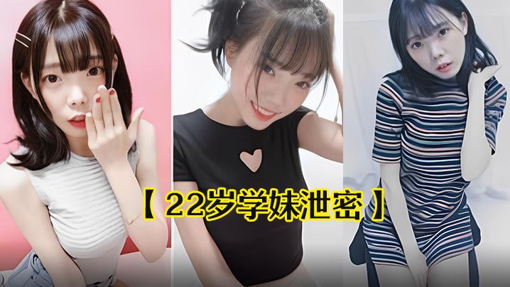 22岁学的妹泄密22岁中韩混血学妹出卖自己干净甜美的肉体流出