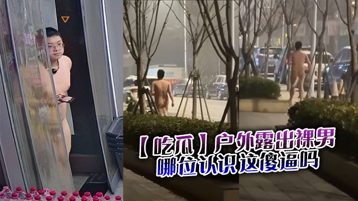 吃瓜户外露出裸男哪位认识这傻逼吗.