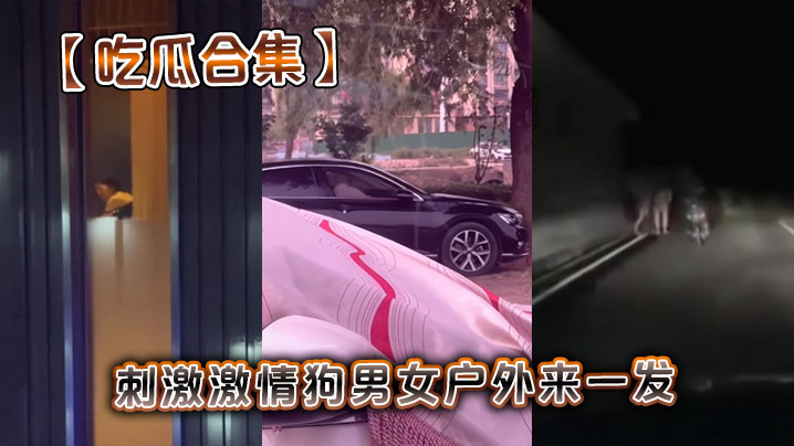吃瓜合集刺激激情狗男女户外来一发.