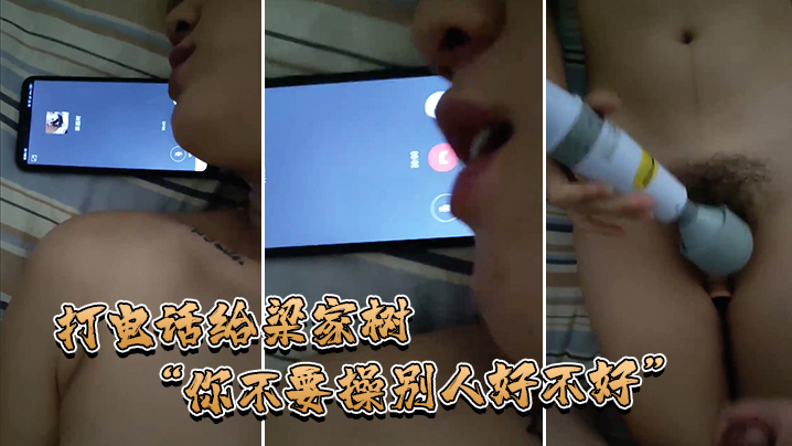 打电话给梁家树你不要操别人好不好我要知道你再操别人.我就不吃你的鸡巴啦我嫌脏你能忍住不操别人吗
