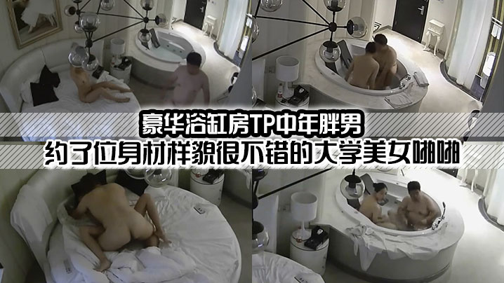 豪華浴缸房TP中年胖男約了位身材樣貌很不錯的大學美.女啪