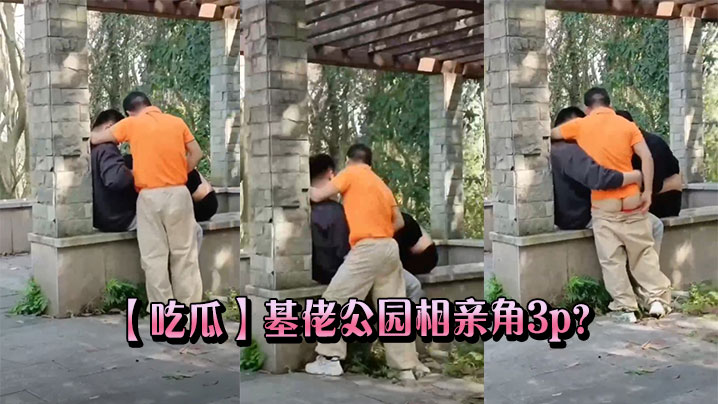 吃瓜基佬公园相亲角3p.