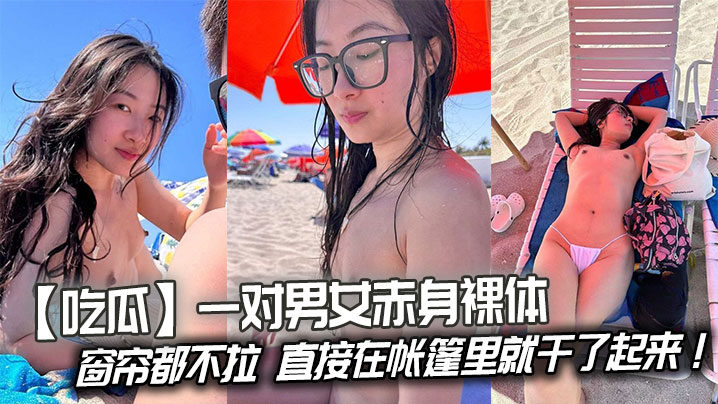吃瓜一对男女赤身裸体连窗帘都不拉直接在帐篷里就干了.起来