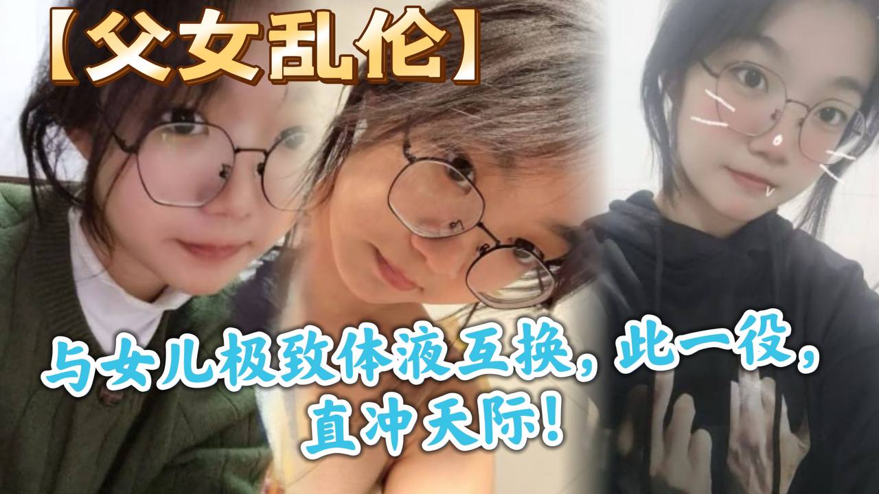 父女乱伦与女儿极致体液互换此一役直冲天际.