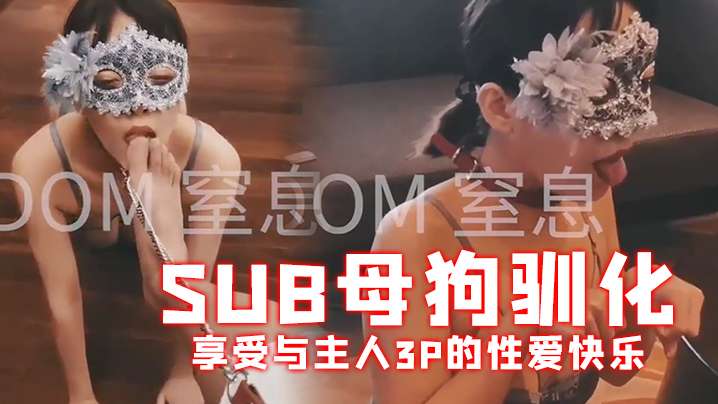 大神DOM窒息sub母狗驯化享受与主人3P的性爱快.乐
