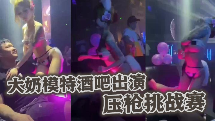 大奶模特酒吧出演压枪挑战赛.