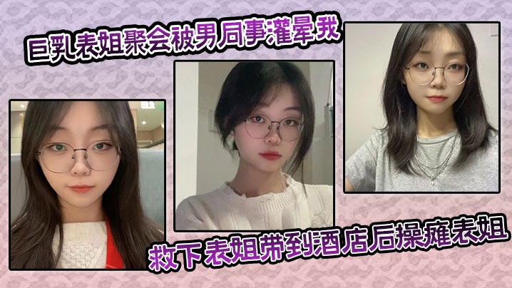 巨乳表姐聚会被男同事灌晕我及时救下表姐带到酒店后操.瘫表姐海