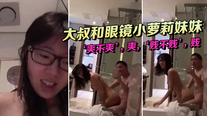 大叔和眼镜小萝莉妹妹坐在浴缸边上这姿势顶呱呱爽不爽.爽贱不贱贱女主真甜