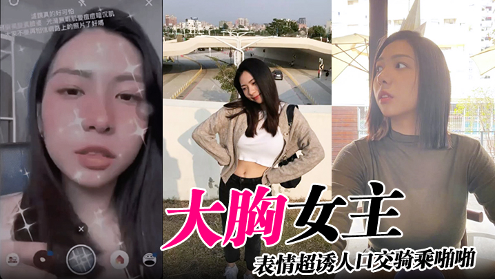 大胸女主表情超诱人口交骑乘啪啪.