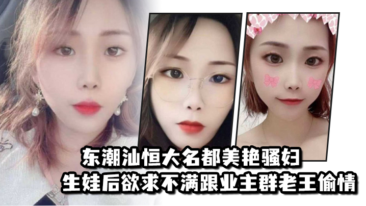 东潮汕恒大名都美艳骚妇生娃后欲求不满跟业主群老王偷.情