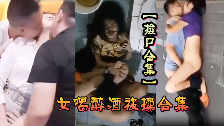 捡尸合集各种美女喝醉酒被操合集捡尸精选.合集捡尸内射