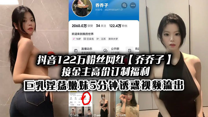 抖音122万粉丝网红乔乔子接金主高价订.制福利巨乳淫荡嫩妹5分钟诱惑视频流出