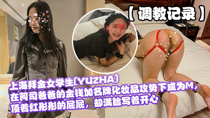 调教记录.上海拜金女学生YUZHA在阿司爸爸的金钱加名牌化妆品攻势下成为M顶着红彤彤的屁屁却满脸写着开心