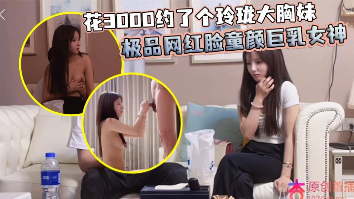 花300.0约了个玲珑大胸妹极品网红脸童颜巨乳女神