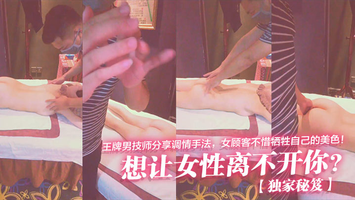 独家秘笈想让女性离不开你王牌.男技师分享调情手法女顾客不惜牺牲自己的美色