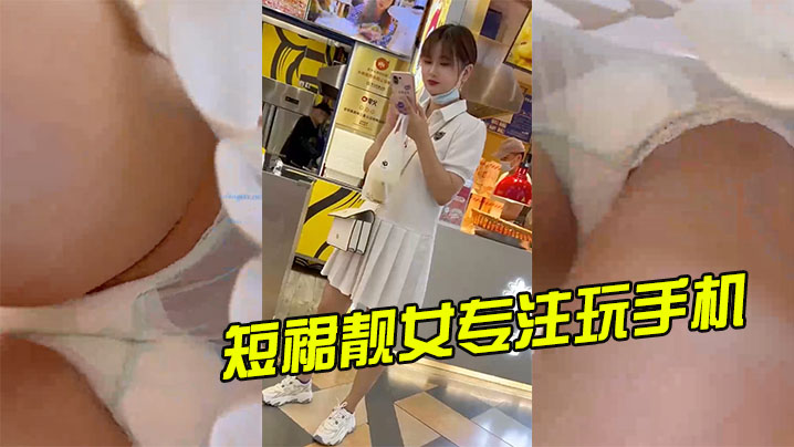 短裙靓女专注玩手机谈绿色透明骚内超清抄底.