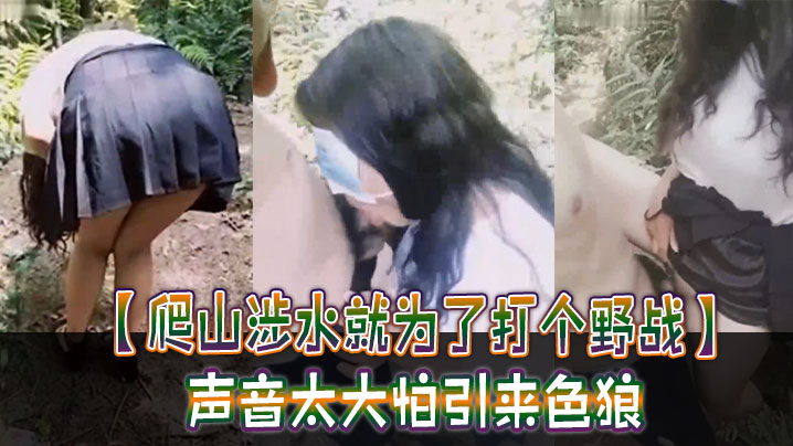 爬山涉水就为了打个野战声音太大怕引来色狼但也忍不.住叫了出来太疯狂啦