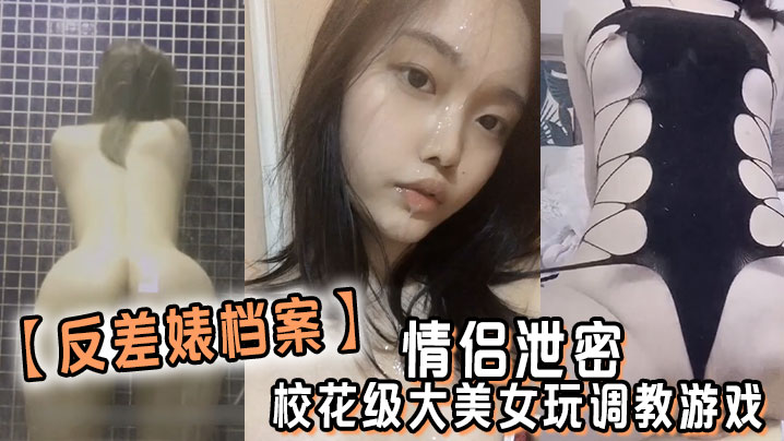 反差婊档案情侣泄密校花级大美女玩调教游戏少女少妇.都是小母狗